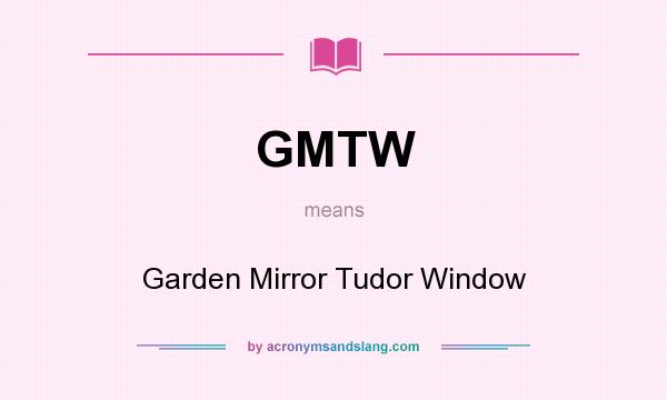 What does GMTW mean? It stands for Garden Mirror Tudor Window