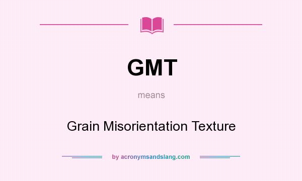 What does GMT mean? It stands for Grain Misorientation Texture