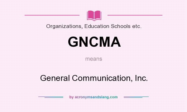 What does GNCMA mean? It stands for General Communication, Inc.
