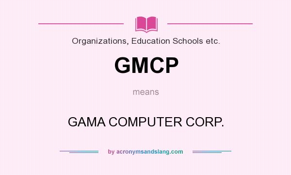 What does GMCP mean? It stands for GAMA COMPUTER CORP.