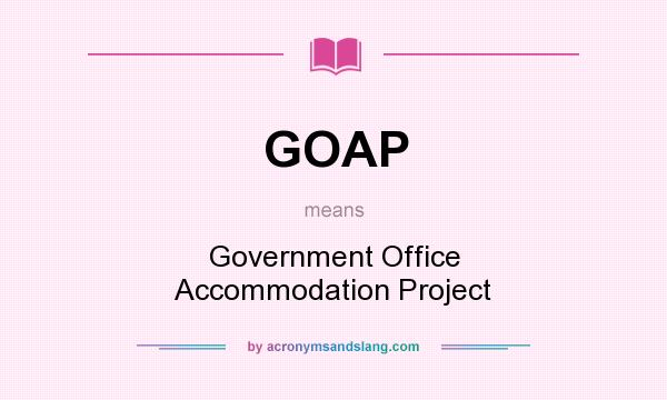 What does GOAP mean? It stands for Government Office Accommodation Project