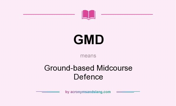 What does GMD mean? It stands for Ground-based Midcourse Defence