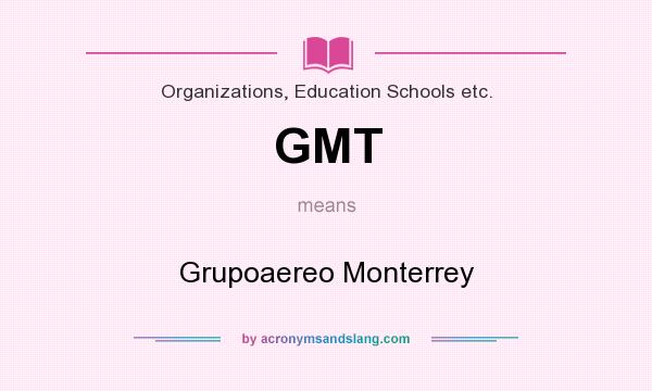 What does GMT mean? It stands for Grupoaereo Monterrey