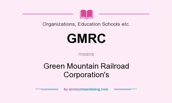 What does GMRC mean? It stands for Green Mountain Railroad Corporation`s