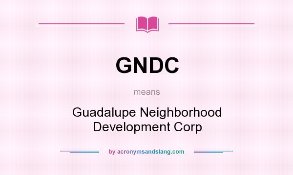 What does GNDC mean? It stands for Guadalupe Neighborhood Development Corp