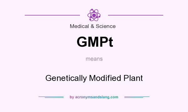 What does GMPt mean? It stands for Genetically Modified Plant
