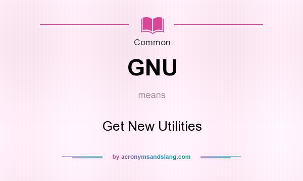 What does GNU mean? It stands for Get New Utilities