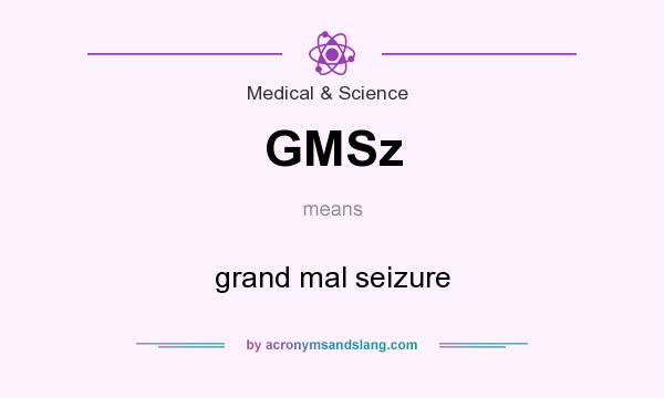 What does GMSz mean? It stands for grand mal seizure