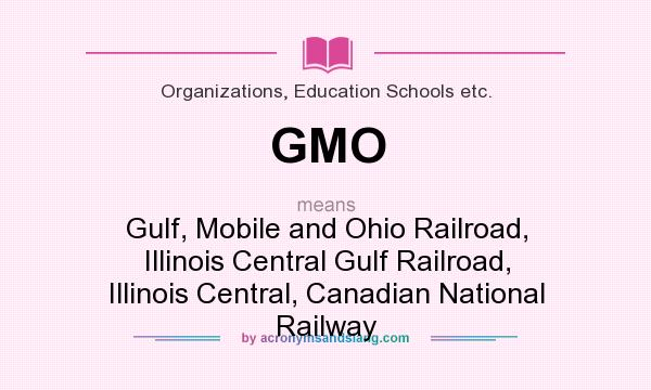 What does GMO mean? It stands for Gulf, Mobile and Ohio Railroad, Illinois Central Gulf Railroad, Illinois Central, Canadian National Railway