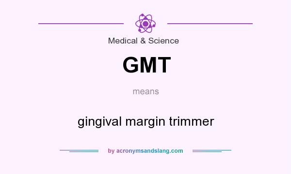 What does GMT mean? It stands for gingival margin trimmer