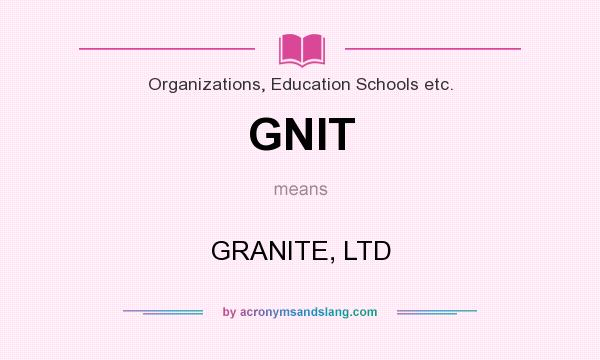 What does GNIT mean? It stands for GRANITE, LTD