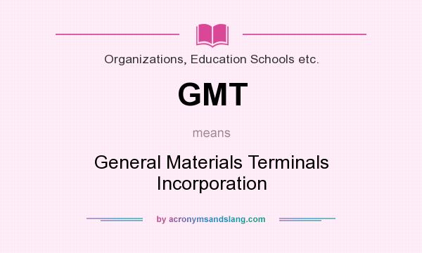 What does GMT mean? It stands for General Materials Terminals Incorporation