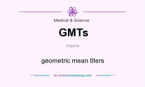 What does GMTs mean? It stands for geometric mean titers