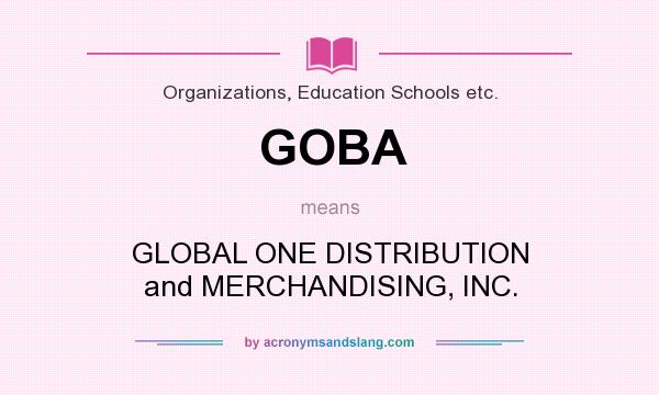 What does GOBA mean? It stands for GLOBAL ONE DISTRIBUTION and MERCHANDISING, INC.
