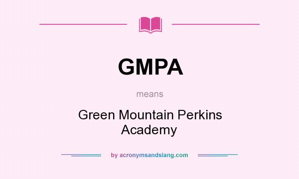 What does GMPA mean? It stands for Green Mountain Perkins Academy