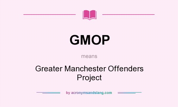 What does GMOP mean? It stands for Greater Manchester Offenders Project