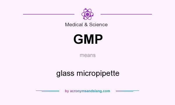 What does GMP mean? It stands for glass micropipette