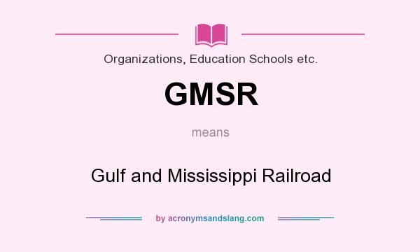 What does GMSR mean? It stands for Gulf and Mississippi Railroad