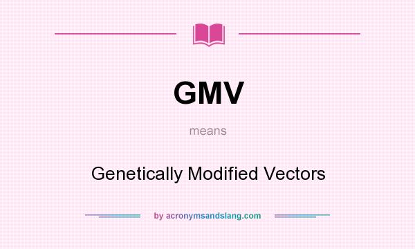 What does GMV mean? It stands for Genetically Modified Vectors