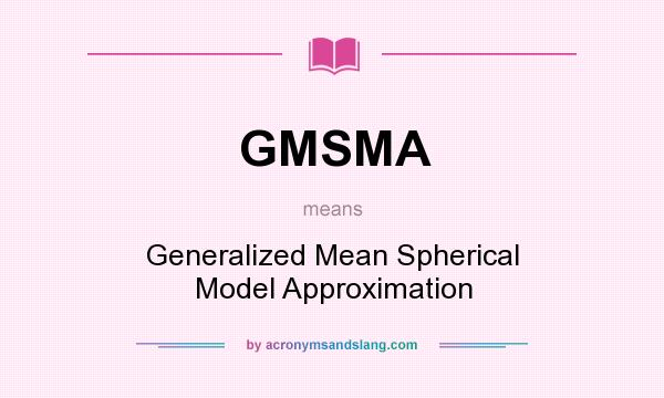What does GMSMA mean? It stands for Generalized Mean Spherical Model Approximation