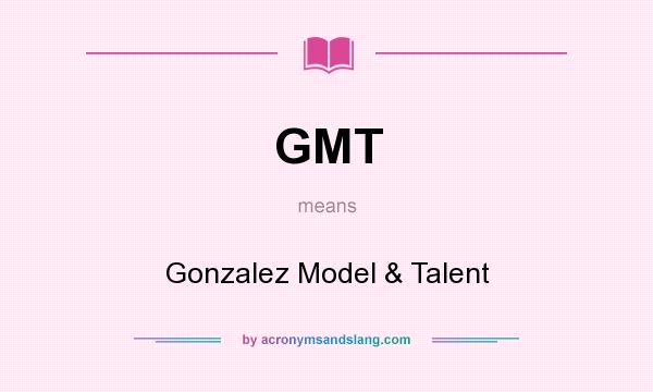 What does GMT mean? It stands for Gonzalez Model & Talent