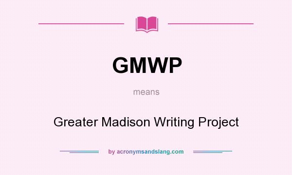 What does GMWP mean? It stands for Greater Madison Writing Project