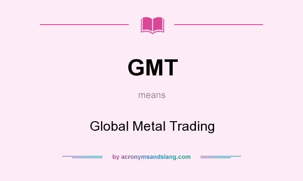 What does GMT mean? It stands for Global Metal Trading