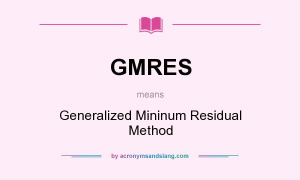 What does GMRES mean? It stands for Generalized Mininum Residual Method