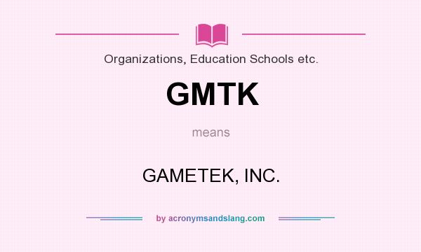 What does GMTK mean? It stands for GAMETEK, INC.