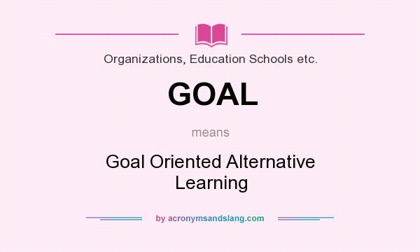 What does GOAL mean? It stands for Goal Oriented Alternative Learning