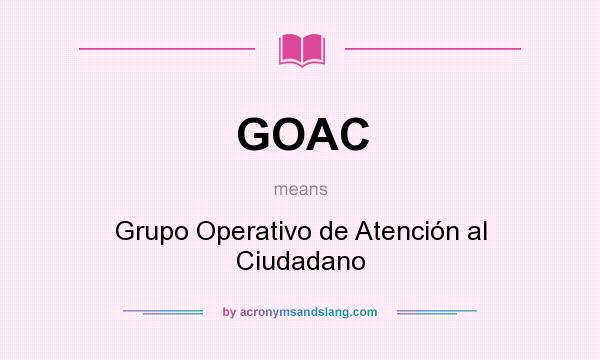 What does GOAC mean? It stands for Grupo Operativo de Atención al Ciudadano
