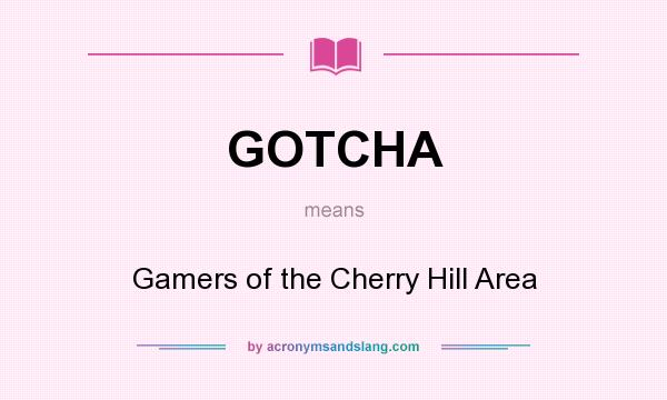 What does GOTCHA mean? It stands for Gamers of the Cherry Hill Area