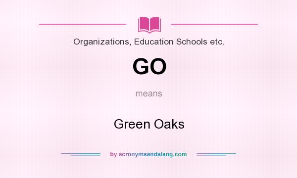 What does GO mean? It stands for Green Oaks