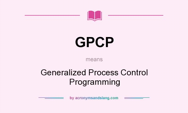 What does GPCP mean? It stands for Generalized Process Control Programming