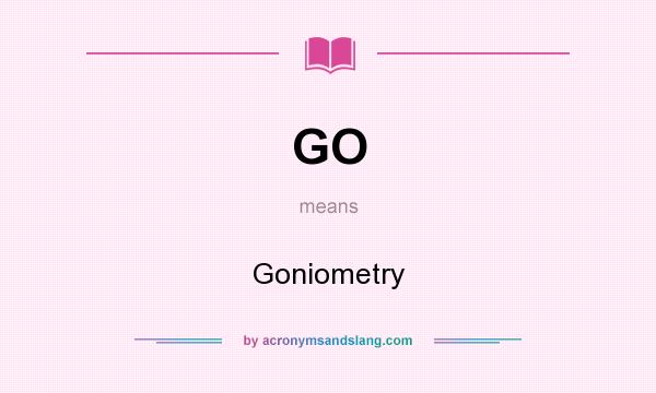 What does GO mean? It stands for Goniometry