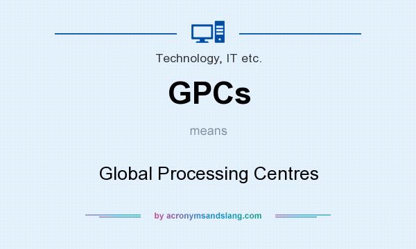 What does GPCs mean? It stands for Global Processing Centres