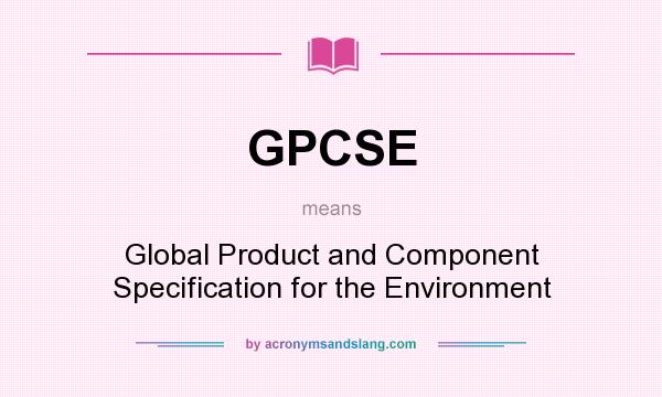 What does GPCSE mean? It stands for Global Product and Component Specification for the Environment