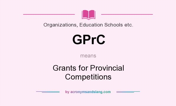 What does GPrC mean? It stands for Grants for Provincial Competitions