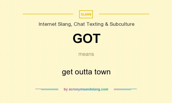What does GOT mean? It stands for get outta town