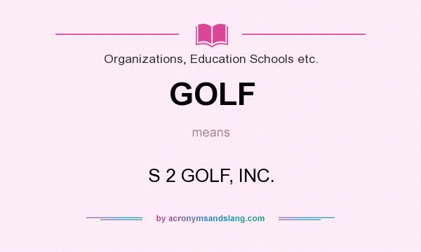 What does GOLF mean? It stands for S 2 GOLF, INC.
