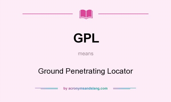 What does GPL mean? It stands for Ground Penetrating Locator