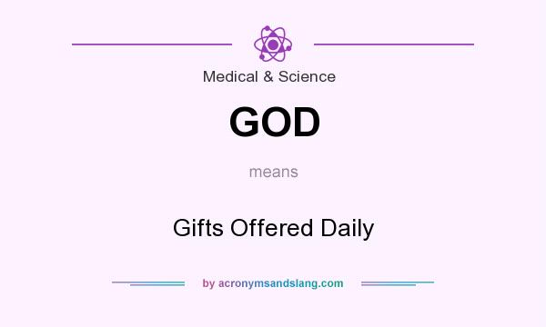 What does GOD mean? It stands for Gifts Offered Daily