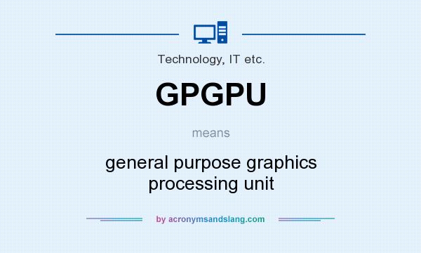 What does GPGPU mean? It stands for general purpose graphics processing unit