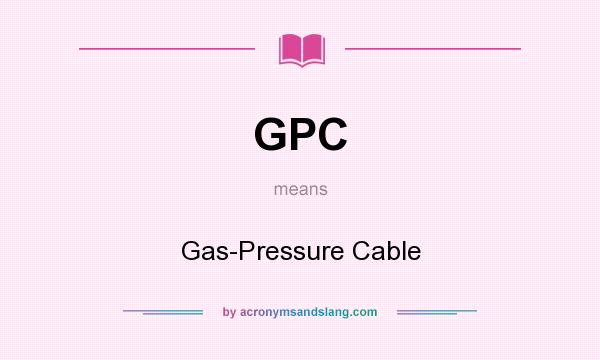 What does GPC mean? It stands for Gas-Pressure Cable