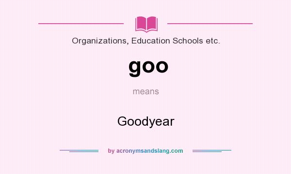 What does goo mean? It stands for Goodyear