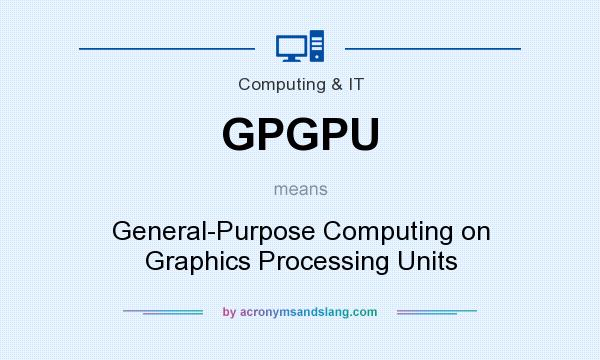 What does GPGPU mean? It stands for General-Purpose Computing on Graphics Processing Units