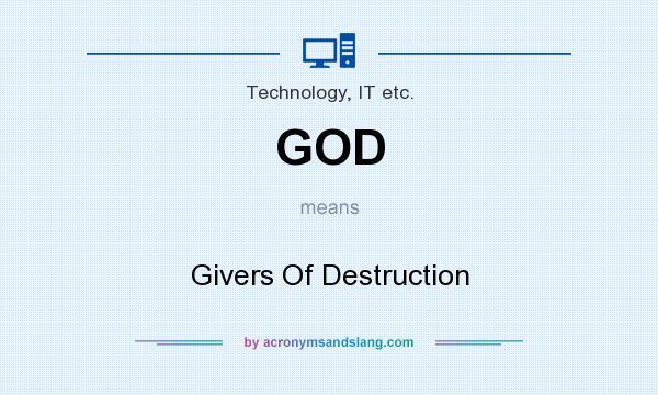 What does GOD mean? It stands for Givers Of Destruction