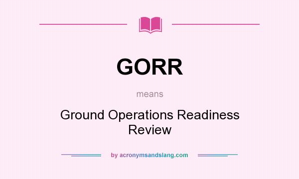 What does GORR mean? It stands for Ground Operations Readiness Review