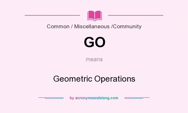 What does GO mean? It stands for Geometric Operations