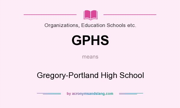 What does GPHS mean? It stands for Gregory-Portland High School
